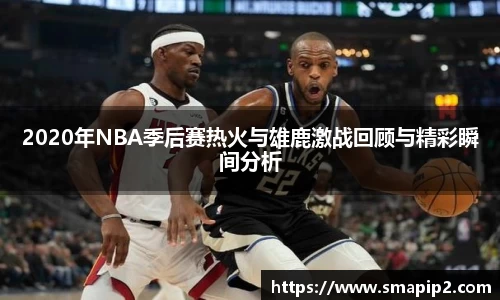 2020年NBA季后赛热火与雄鹿激战回顾与精彩瞬间分析